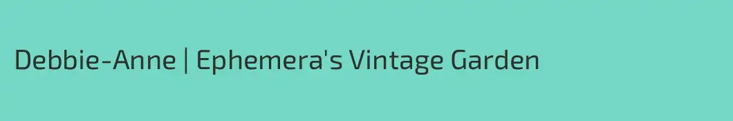 Debbie-Anne | Ephemera's Vintage Garden